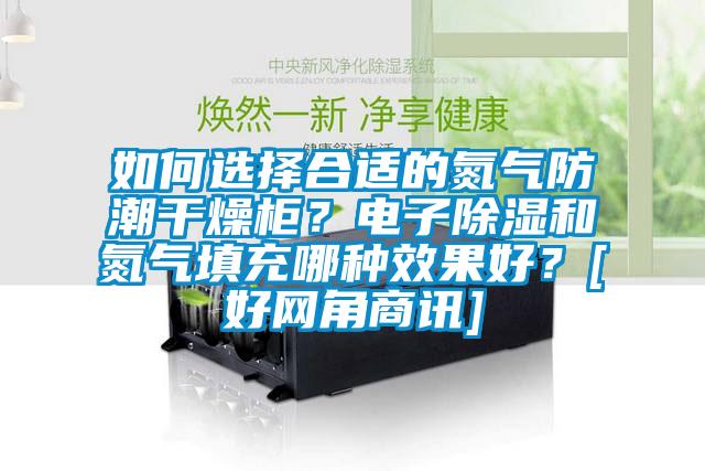 如何選擇合適的氮?dú)夥莱备稍锕瘢侩娮映凉窈偷獨(dú)馓畛淠姆N效果好？[好網(wǎng)角商訊]