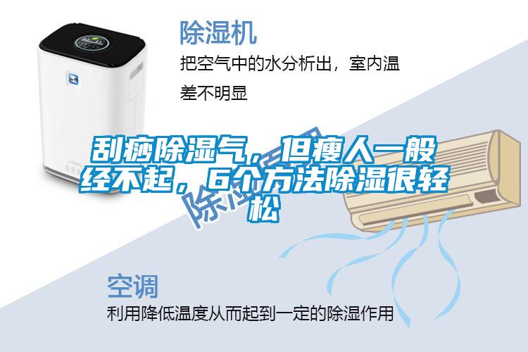 刮痧除濕氣，但瘦人一般經不起，6個方法除濕很輕松