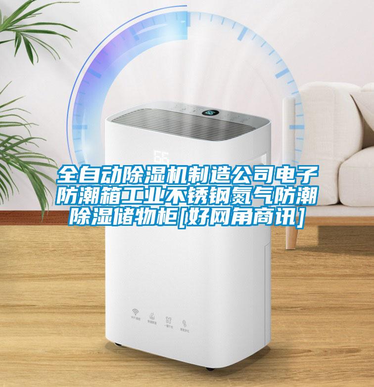 全自動除濕機(jī)制造公司電子防潮箱工業(yè)不銹鋼氮?dú)夥莱背凉駜ξ锕馵好網(wǎng)角商訊]