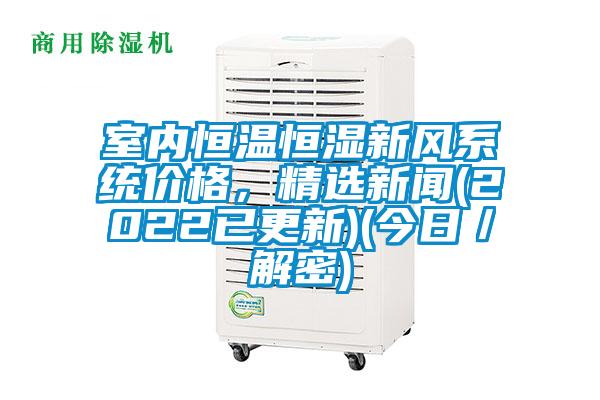 室內恒溫恒濕新風系統價格，精選新聞(2022已更新)(今日／解密)
