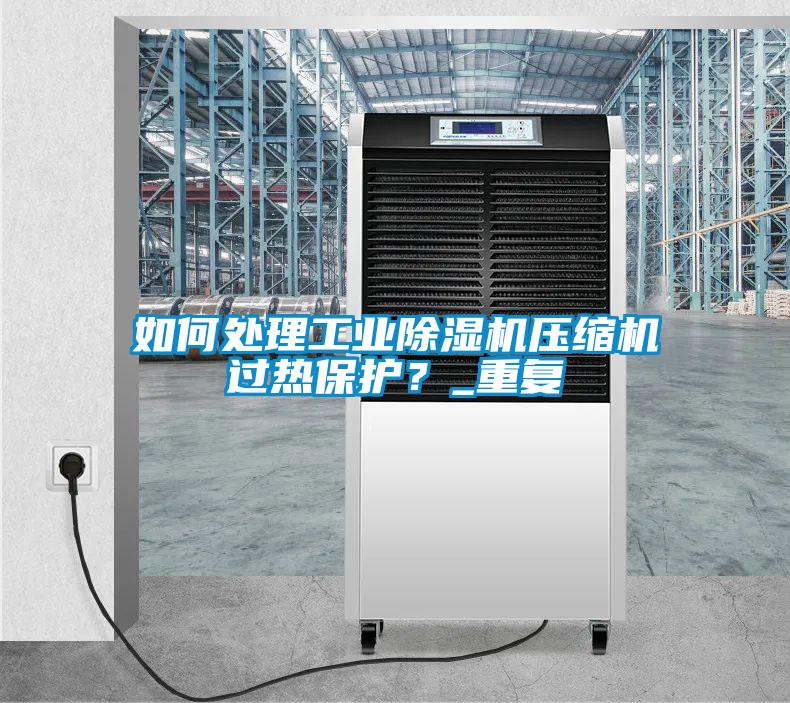 如何處理工業除濕機壓縮機過熱保護？_重復