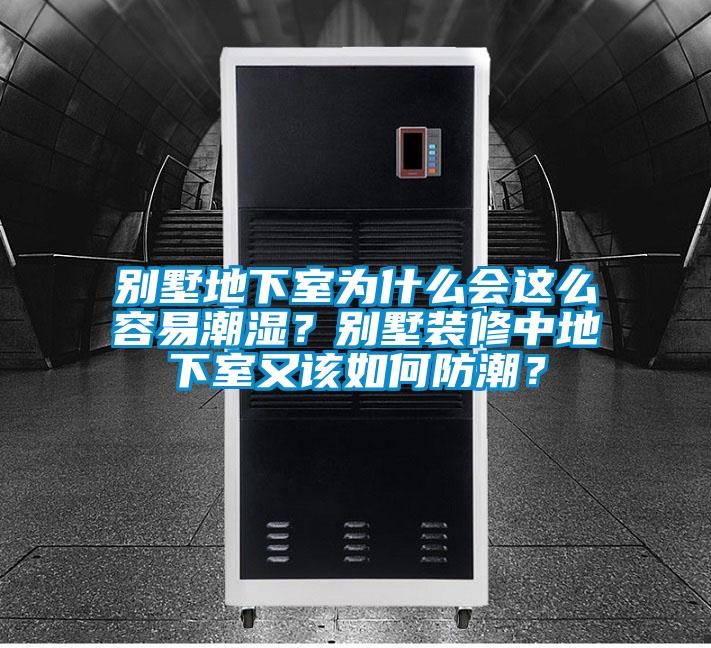 別墅地下室為什么會這么容易潮濕？別墅裝修中地下室又該如何防潮？