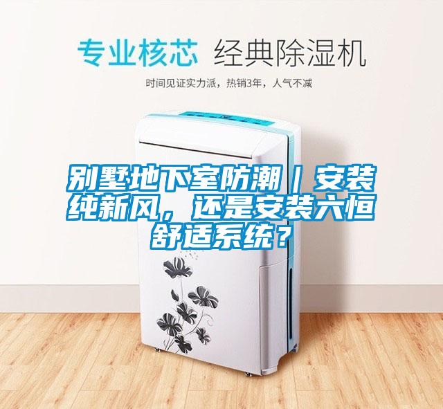 別墅地下室防潮|安裝純新風,還是安裝六恒舒適系統?