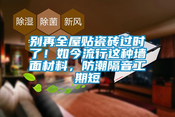 別再全屋貼瓷磚過(guò)時(shí)了！如今流行這種墻面材料，防潮隔音工期短