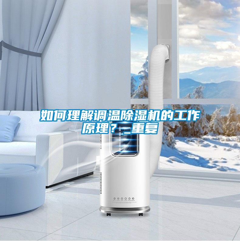 如何理解調(diào)溫除濕機(jī)的工作原理？_重復(fù)