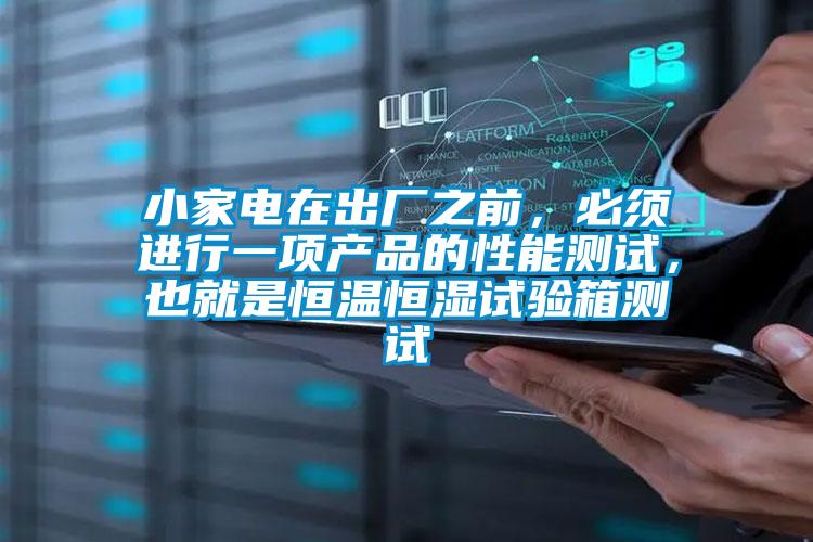 小家電在出廠之前，必須進行一項產品的性能測試，也就是恒溫恒濕試驗箱測試