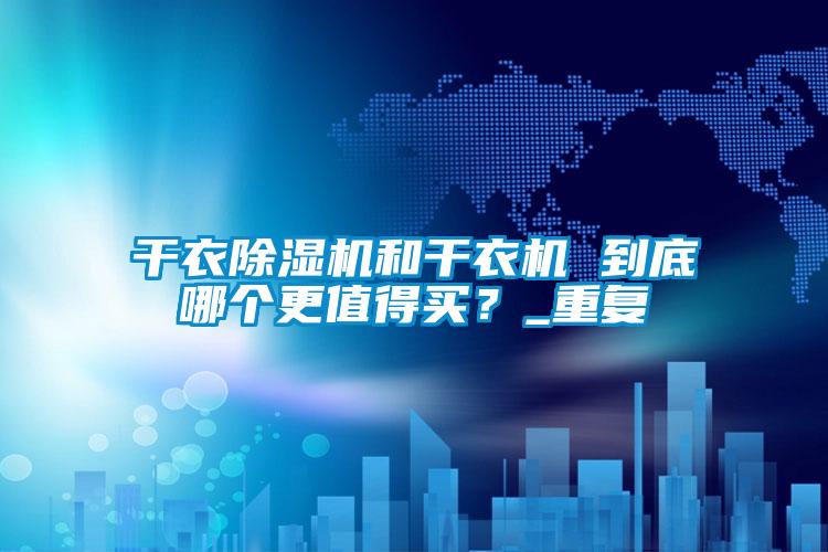 干衣除濕機和干衣機 到底哪個更值得買?_重復