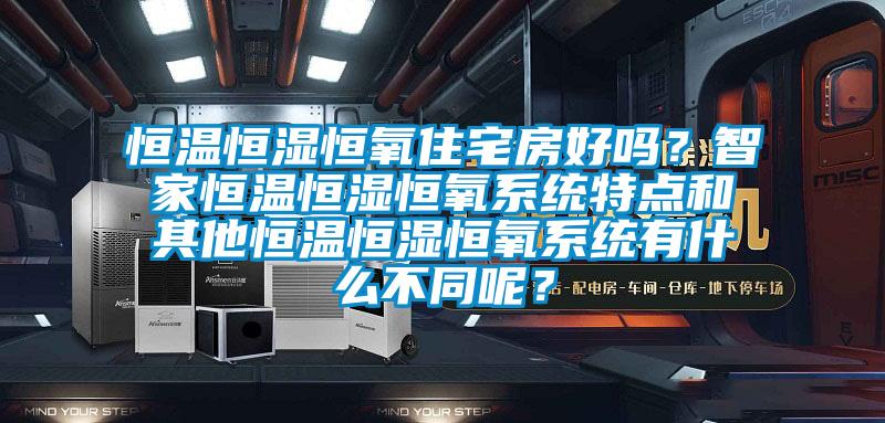 恒溫恒濕恒氧住宅房好嗎?智家恒溫恒濕恒氧系統(tǒng)特點和其他恒溫恒濕恒氧系統(tǒng)有什么不同呢?