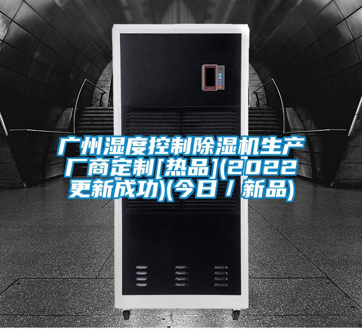 廣州濕度控制除濕機生產廠商定制[熱品](2022更新成功)(今日／新品)