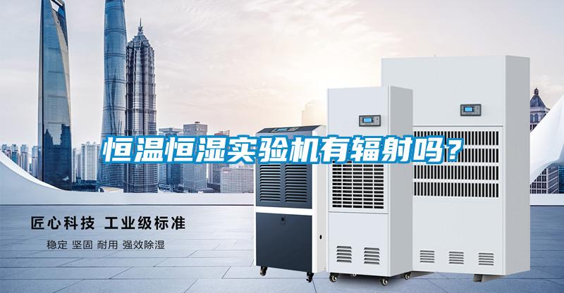 恒溫恒濕實驗機有輻射嗎？