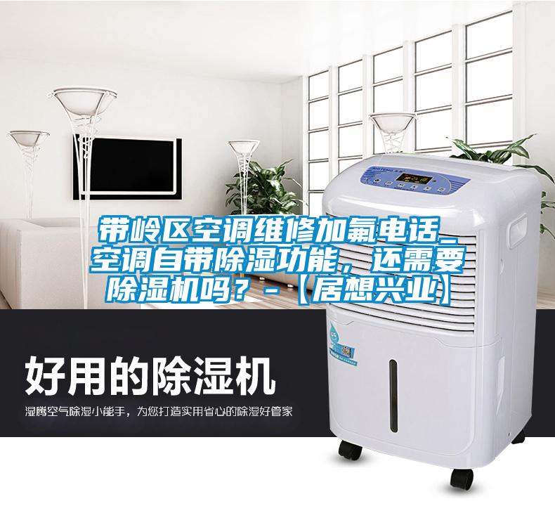 帶嶺區(qū)空調(diào)維修加氟電話_空調(diào)自帶除濕功能，還需要除濕機(jī)嗎？-【居想興業(yè)】