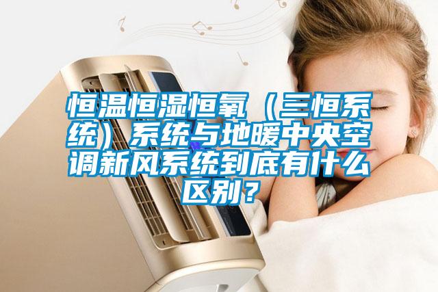 恒溫恒濕恒氧（三恒系統(tǒng)）系統(tǒng)與地暖中央空調(diào)新風(fēng)系統(tǒng)到底有什么區(qū)別？